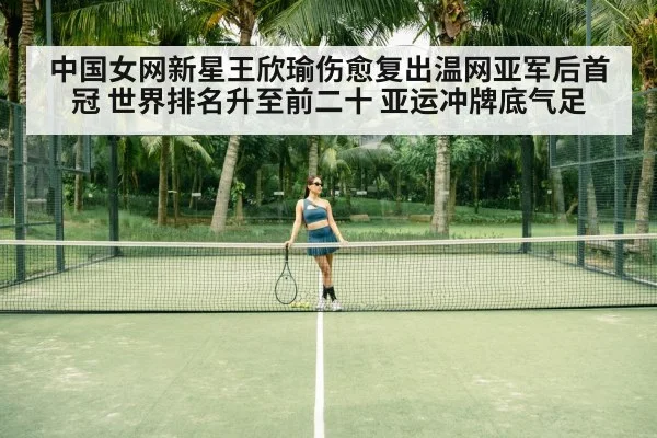 中国女网新星王欣瑜伤愈复出温网亚军后首冠 世界排名升至前二十 亚运冲牌底气足